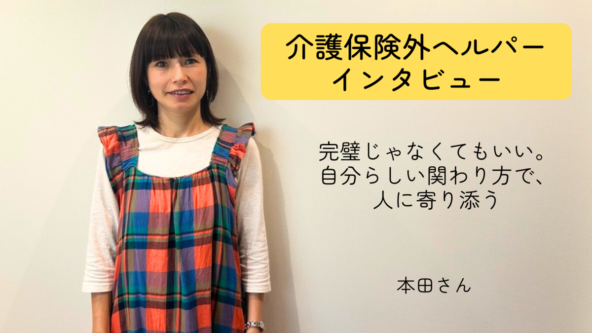 完璧じゃなくてもいい。 自分らしい関わり方で、 人に寄り添う【介護保険外の自費サービス ヘルパーインタビュー#10】