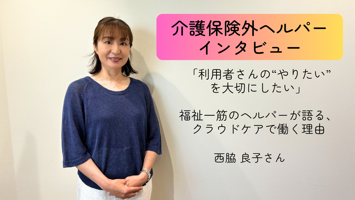 「利用者さんの&ldquo;やりたい&rdquo;を大切にしたい」福祉一筋のヘルパーが語る、クラウドケアで働く理由【介護保険外の自費サービス ヘルパーインタビュー#15】